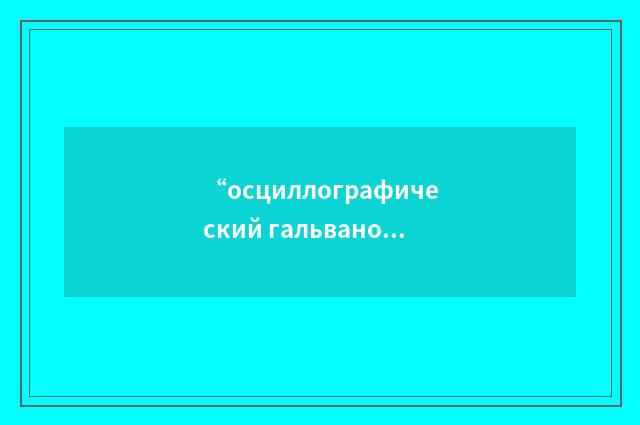 “осциллографический гальванометр”俄汉翻译