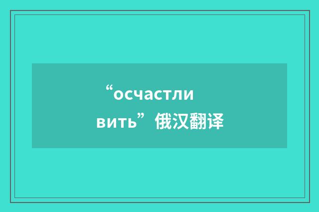 “осчастливить”俄汉翻译