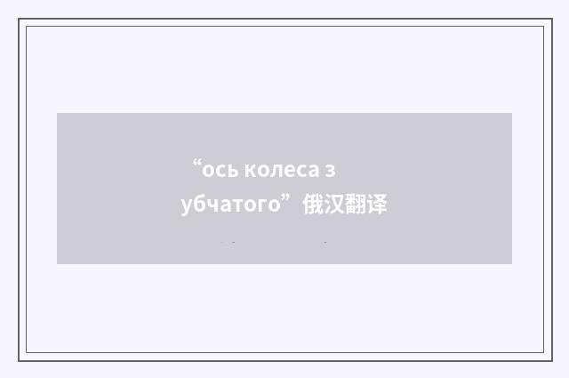 “ось колеса зубчатого”俄汉翻译
