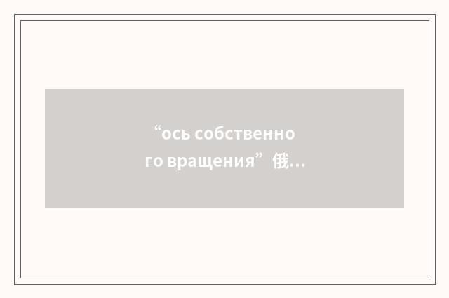 “ось собственного вращения”俄汉翻译