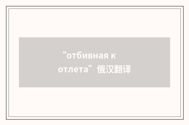 “отбивная котлета”俄汉翻译