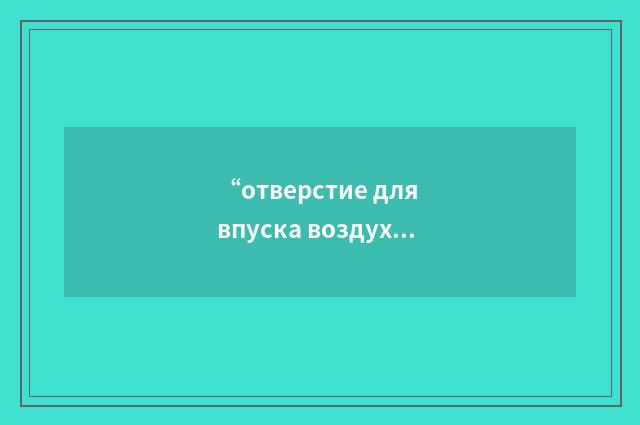 “отверстие для впуска воздуха”俄汉翻译