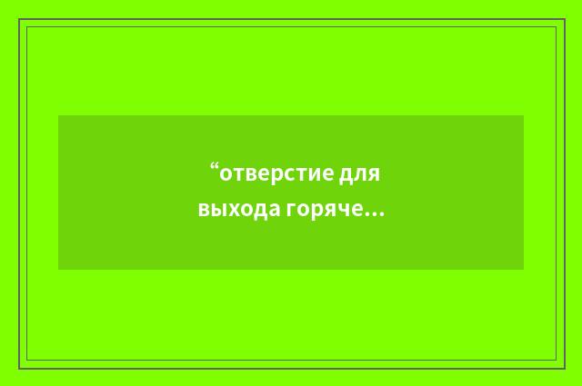 “отверстие для выхода горячего воздуха термического противообледенителя”俄汉翻译