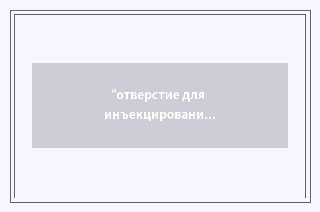 “отверстие для инъекцирования раствора”俄汉翻译