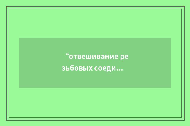 “отвешивание резьбовых соединений”俄汉翻译