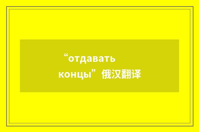 “отдавать концы”俄汉翻译