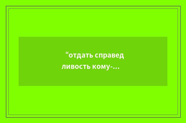 “отдать справедливость кому-чему-либо”俄汉翻译