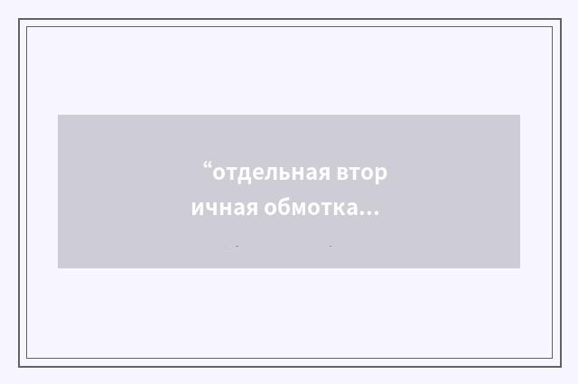 “отдельная вторичная обмотка”俄汉翻译