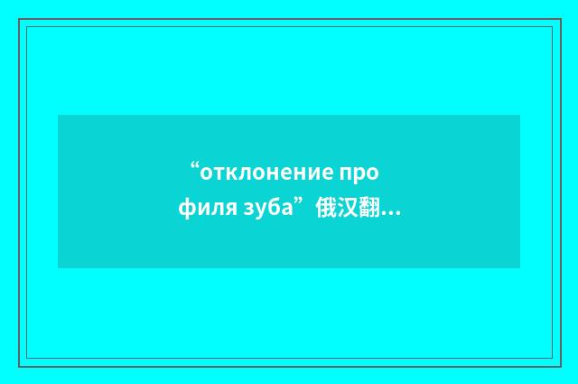 “отклонение профиля зуба”俄汉翻译