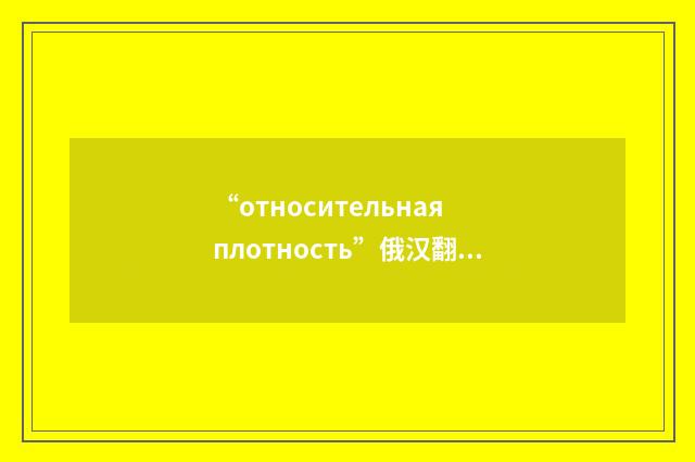 “относительная плотность”俄汉翻译