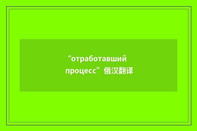 “отработавший процесс”俄汉翻译