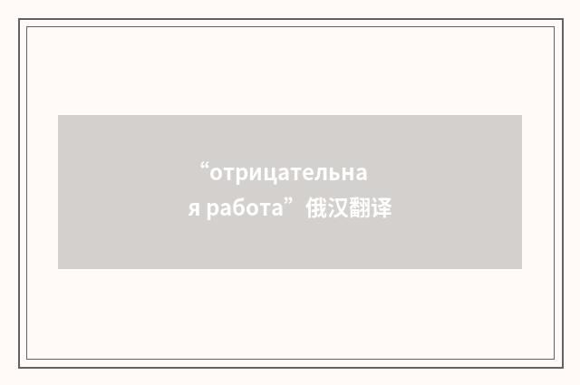 “отрицательная работа”俄汉翻译