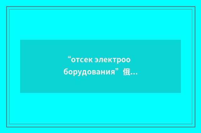 “отсек электрооборудования”俄汉翻译
