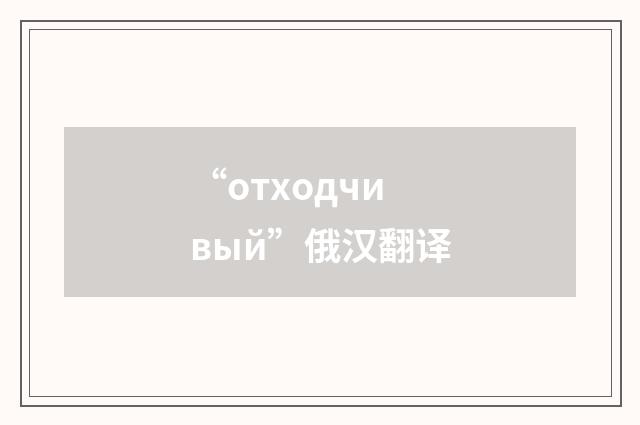 “отходчивый”俄汉翻译