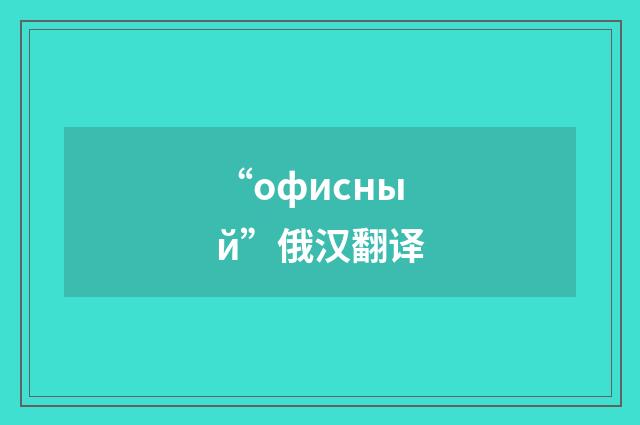 “офисный”俄汉翻译