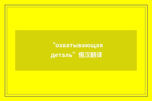 “охватывающая деталь”俄汉翻译