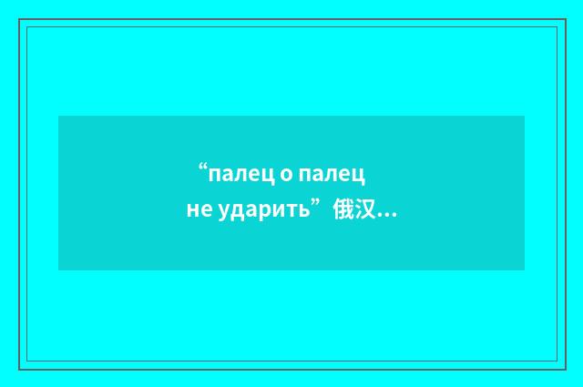 “палец о палец не ударить”俄汉翻译