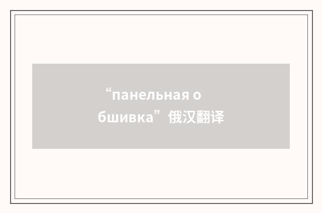 “панельная обшивка”俄汉翻译