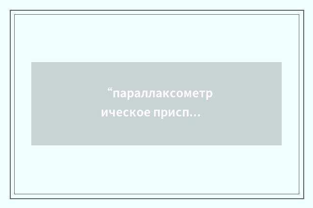 “параллаксометрическое приспособление”俄汉翻译