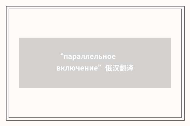 “параллельное включение”俄汉翻译