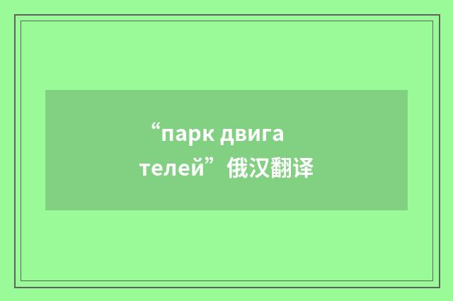 “парк двигателей”俄汉翻译