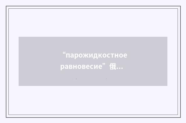 “парожидкостное равновесие”俄汉翻译
