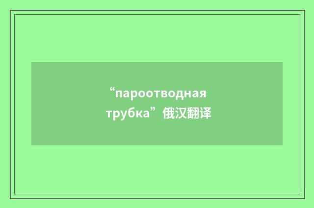 “пароотводная трубка”俄汉翻译