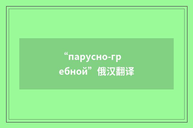 “парусно-гребной”俄汉翻译