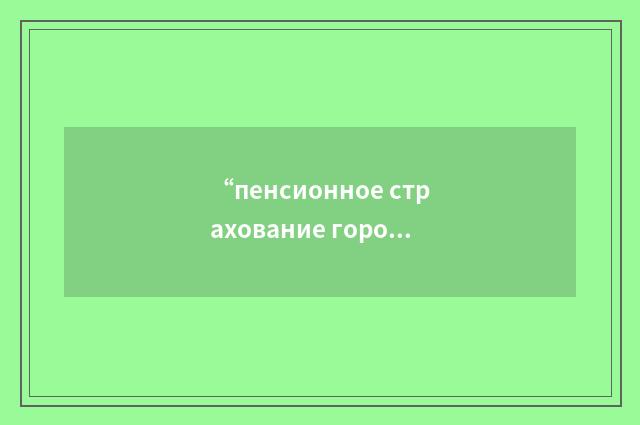 “пенсионное страхование городского населения”俄汉翻译
