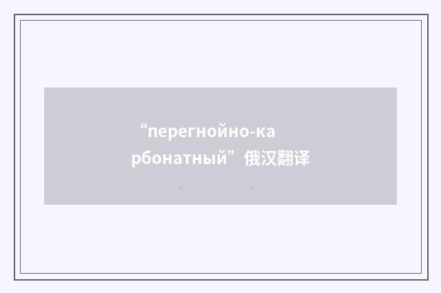 “перегнойно-карбонатный”俄汉翻译