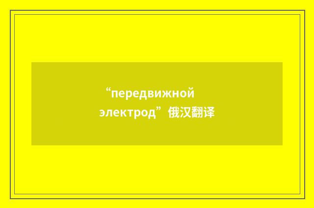 “передвижной электрод”俄汉翻译