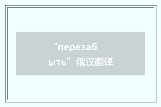 “перезабыть”俄汉翻译
