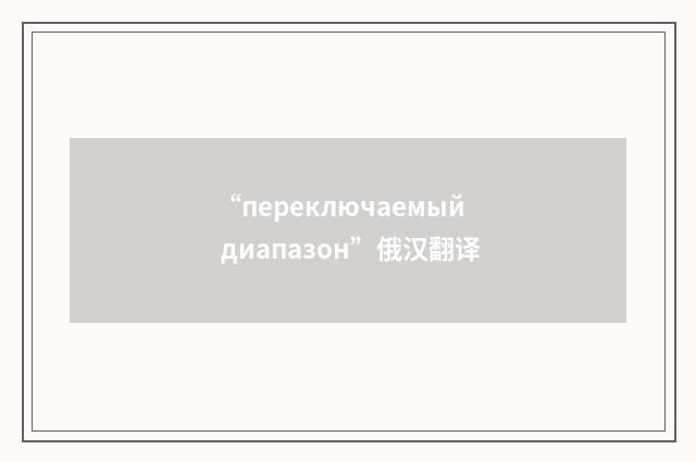“переключаемый диапазон”俄汉翻译