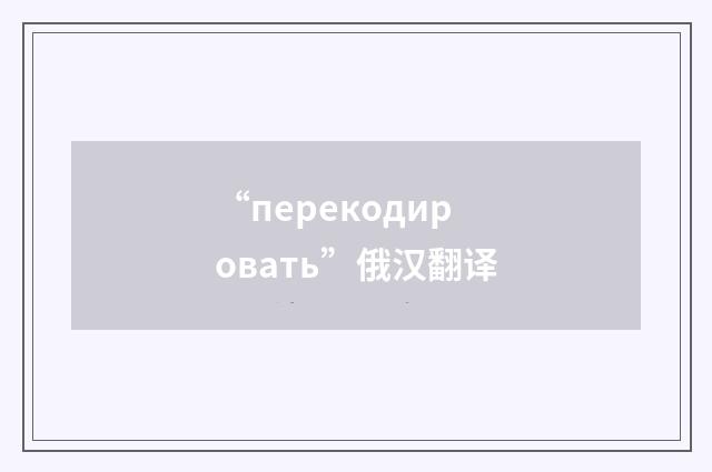 “перекодировать”俄汉翻译