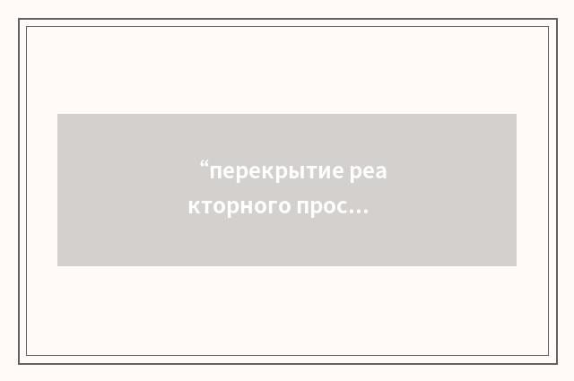 “перекрытие реакторного пространства”俄汉翻译