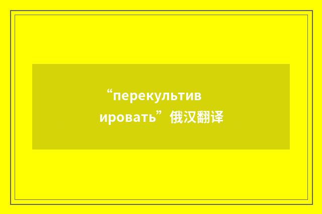 “перекультивировать”俄汉翻译