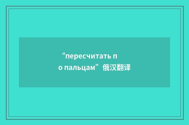 “пересчитать по пальцам”俄汉翻译
