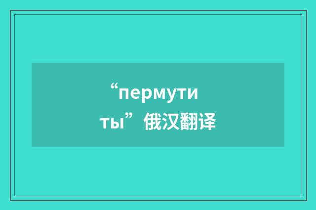 “пермутиты”俄汉翻译