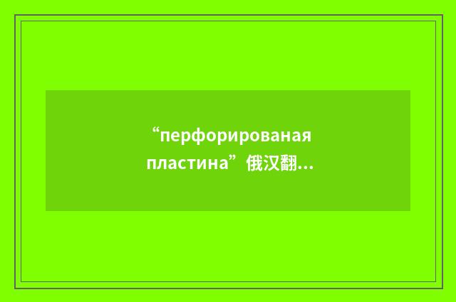 “перфорированая пластина”俄汉翻译