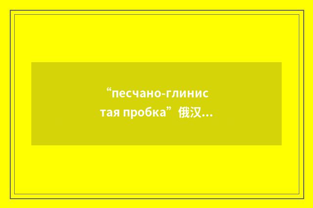 “песчано-глинистая пробка”俄汉翻译