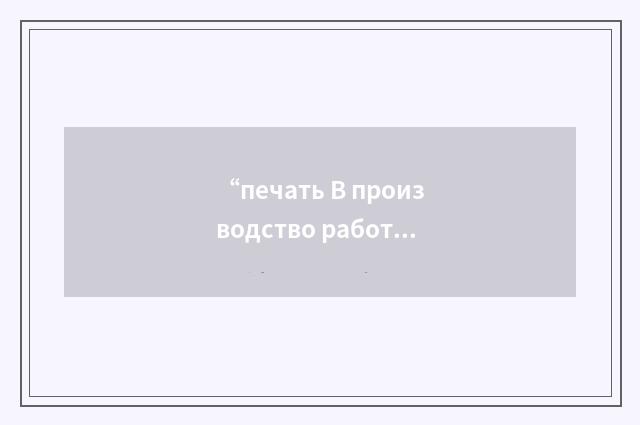 “печать В производство работ”俄汉翻译