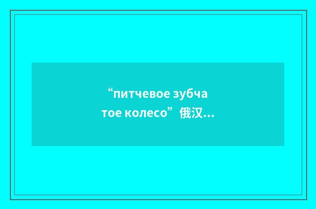 “питчевое зубчатое колесо”俄汉翻译