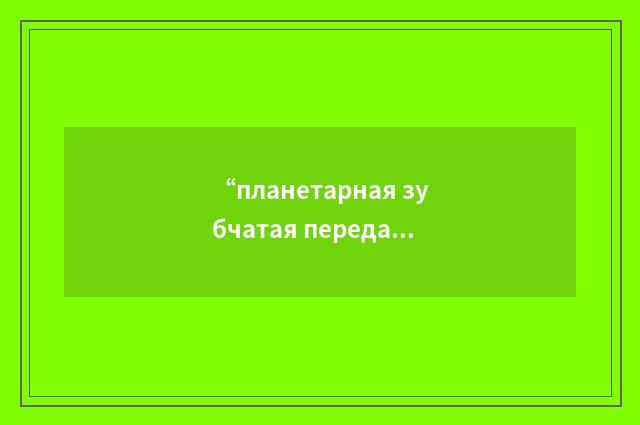 “планетарная зубчатая передача”俄汉翻译
