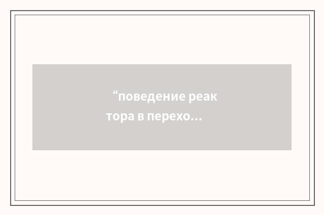 “поведение реактора в переходном режиме”俄汉翻译