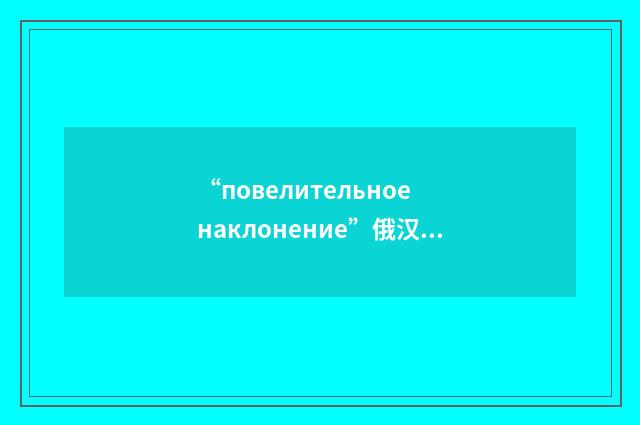 “повелительное наклонение”俄汉翻译