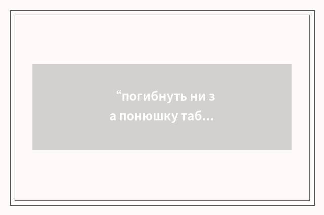 “погибнуть ни за понюшку табака”俄汉翻译