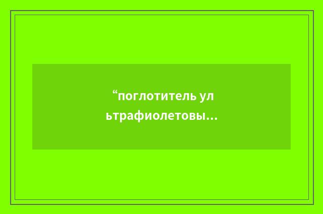 “поглотитель ультрафиолетовых лучей”俄汉翻译