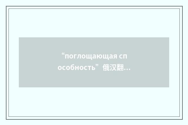 “поглощающая способность”俄汉翻译