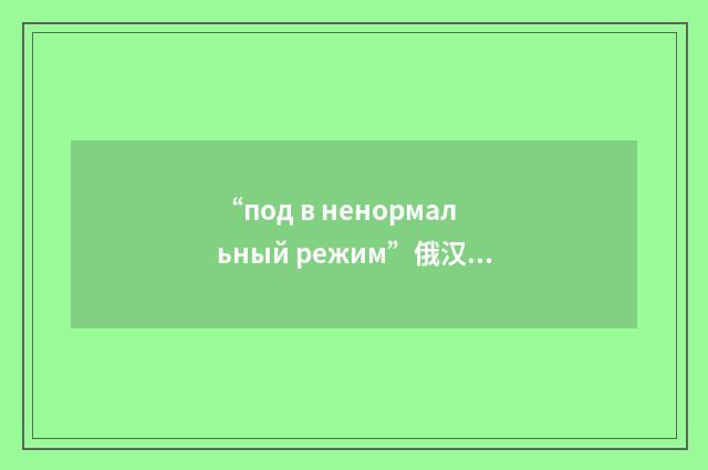 “под в ненормальный режим”俄汉翻译