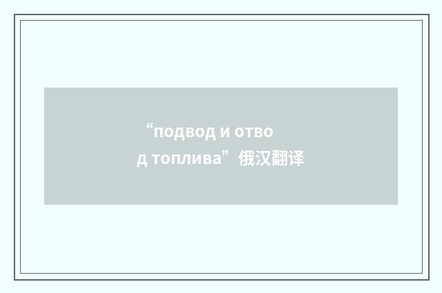 “подвод и отвод топлива”俄汉翻译